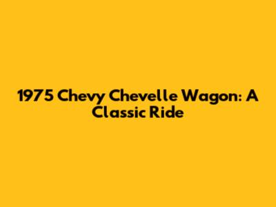 1975 Chevy Chevelle Wagon: A Classic Ride