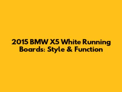 2015 BMW X5 White Running Boards: Style & Function