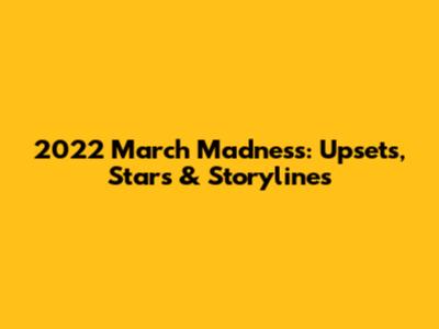 2022 March Madness: Upsets, Stars & Storylines