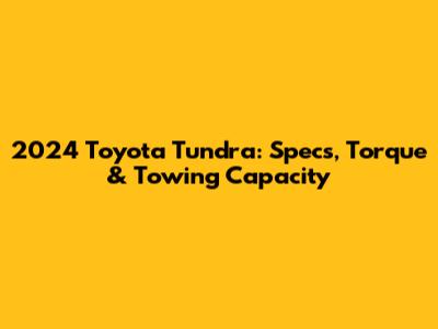 2024 Toyota Tundra: Specs, Torque & Towing Capacity