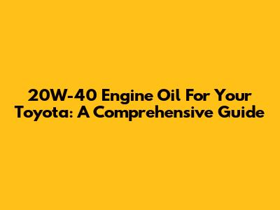 20W-40 Engine Oil For Your Toyota: A Comprehensive Guide