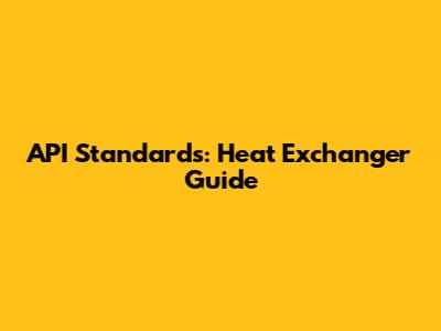 API Standards: Heat Exchanger Guide