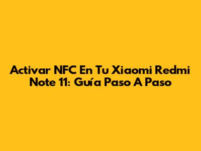 Activar NFC En Tu Xiaomi Redmi Note 11: Guía Paso A Paso