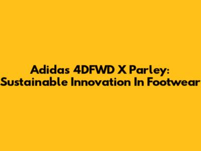 Adidas 4DFWD X Parley: Sustainable Innovation In Footwear