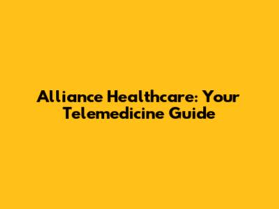 Alliance Healthcare: Your Telemedicine Guide