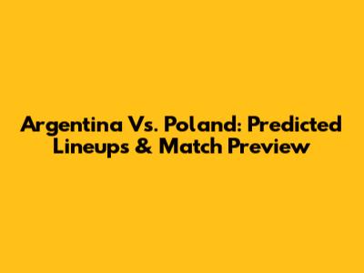 Argentina Vs. Poland: Predicted Lineups & Match Preview