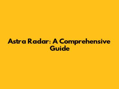 Astra Radar: A Comprehensive Guide