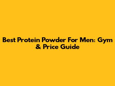 Best Protein Powder For Men: Gym & Price Guide