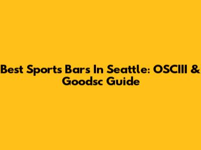 Best Sports Bars In Seattle: OSCIII & Goodsc Guide