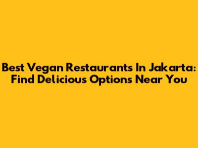 Best Vegan Restaurants In Jakarta: Find Delicious Options Near You
