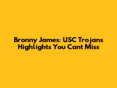 Bronny James: USC Trojans Highlights You Can't Miss
