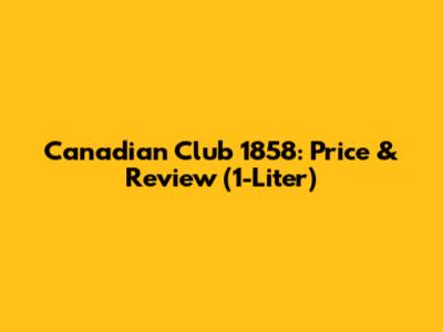 Canadian Club 1858: Price & Review (1-Liter)