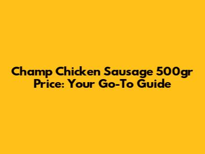 Champ Chicken Sausage 500gr Price: Your Go-To Guide