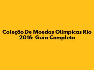 Coleção De Moedas Olímpicas Rio 2016: Guia Completo