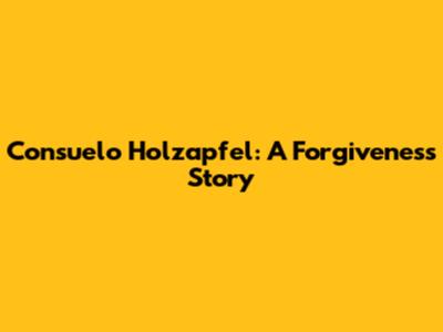 Consuelo Holzapfel: A Forgiveness Story