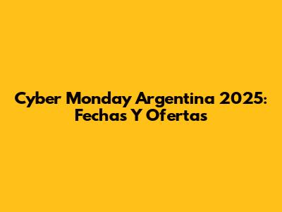 Cyber Monday Argentina 2025: Fechas Y Ofertas