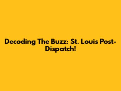 Decoding The Buzz: St. Louis Post-Dispatch!