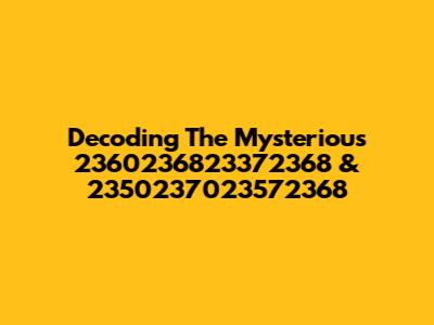 Decoding The Mysterious 2360236823372368 & 2350237023572368