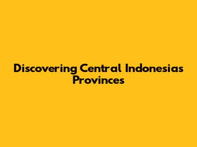 Discovering Central Indonesia's Provinces