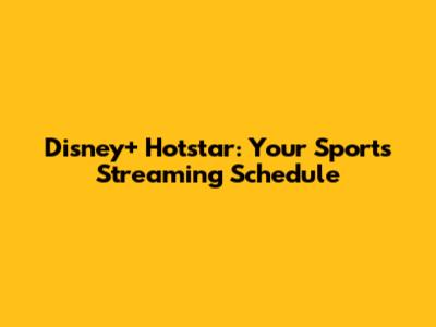 Disney+ Hotstar: Your Sports Streaming Schedule