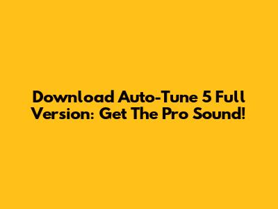 Download Auto-Tune 5 Full Version: Get The Pro Sound!