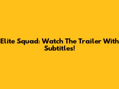 Elite Squad: Watch The Trailer With Subtitles!