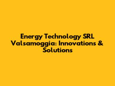Energy Technology SRL Valsamoggia: Innovations & Solutions