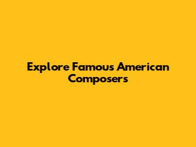 Explore Famous American Composers