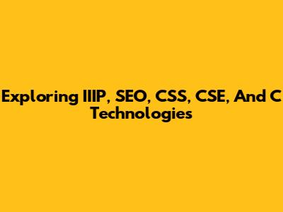 Exploring IIIP, SEO, CSS, CSE, And C Technologies