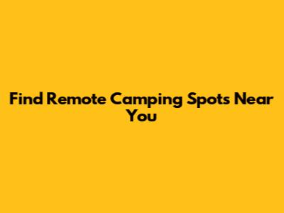 Find Remote Camping Spots Near You