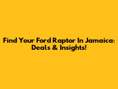 Find Your Ford Raptor In Jamaica: Deals & Insights!