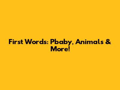 First Words: Pbaby, Animals & More!