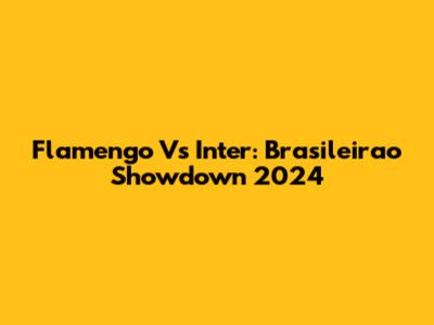 Flamengo Vs Inter: Brasileirao Showdown 2024