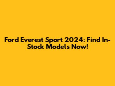 Ford Everest Sport 2024: Find In-Stock Models Now!