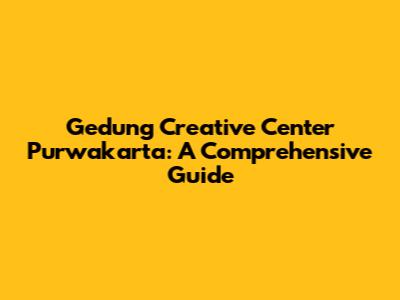 Gedung Creative Center Purwakarta: A Comprehensive Guide