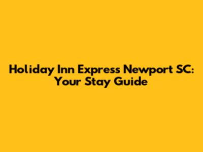 Holiday Inn Express Newport SC: Your Stay Guide