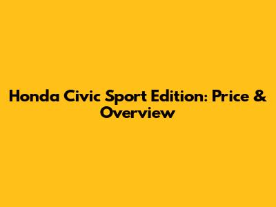 Honda Civic Sport Edition: Price & Overview