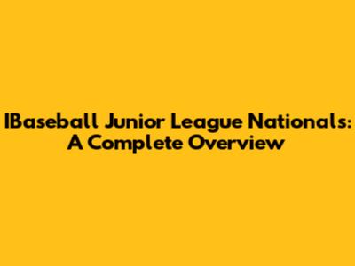 IBaseball Junior League Nationals: A Complete Overview