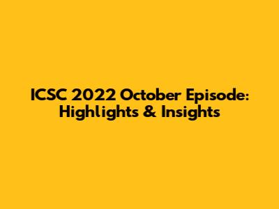 ICSC 2022 October Episode: Highlights & Insights