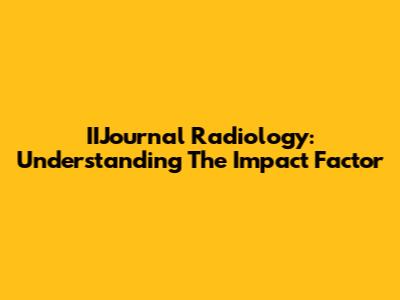 IIJournal Radiology: Understanding The Impact Factor