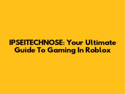 IPSEITECHNOSE: Your Ultimate Guide To Gaming In Roblox