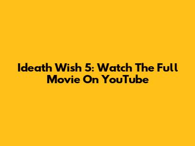 Ideath Wish 5: Watch The Full Movie On YouTube