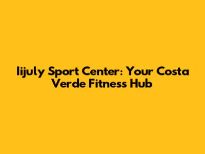 Iijuly Sport Center: Your Costa Verde Fitness Hub