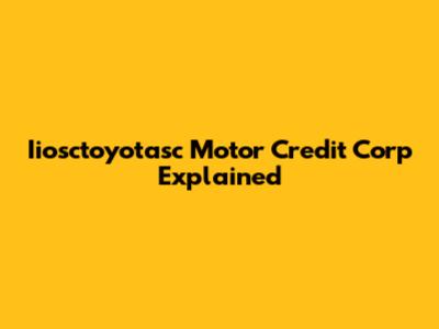 Iiosctoyotasc Motor Credit Corp Explained
