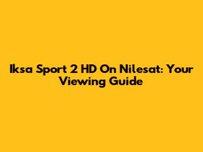 Iksa Sport 2 HD On Nilesat: Your Viewing Guide