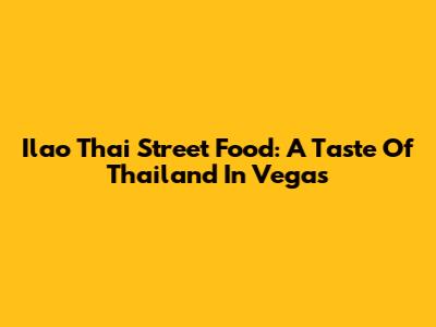 Ilao Thai Street Food: A Taste Of Thailand In Vegas