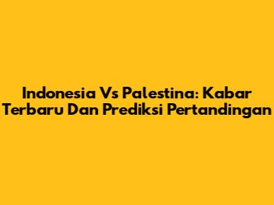 Indonesia Vs Palestina: Kabar Terbaru Dan Prediksi Pertandingan