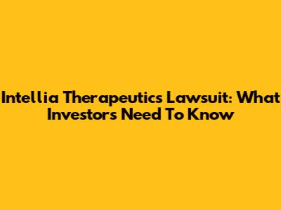 Intellia Therapeutics Lawsuit: What Investors Need To Know