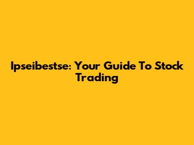 Ipseibestse: Your Guide To Stock Trading