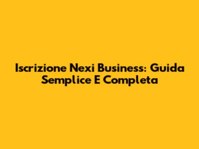 Iscrizione Nexi Business: Guida Semplice E Completa